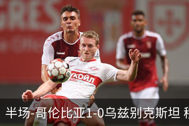 半场-哥伦比亚1-0乌兹别克斯坦 穆尼奥斯破门迪亚斯中柱+送助攻