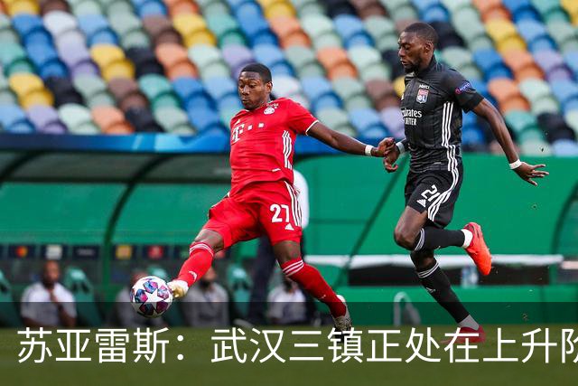 苏亚雷斯：武汉三镇正处在上升阶段，我们的目标始终是留在中超